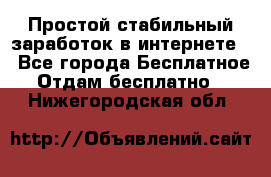 Простой стабильный заработок в интернете. - Все города Бесплатное » Отдам бесплатно   . Нижегородская обл.